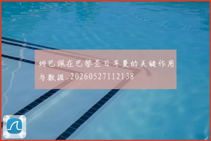 姆巴佩在巴黎圣日耳曼的关键作用与数据_20260527112138