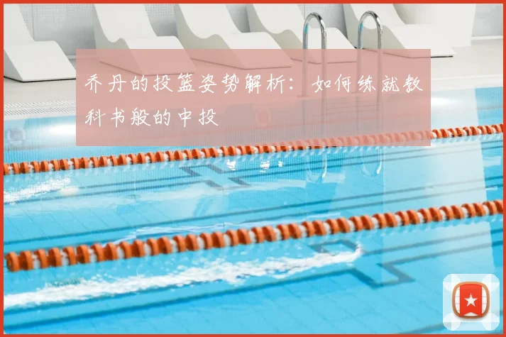 乔丹的投篮姿势解析：如何练就教科书般的中投