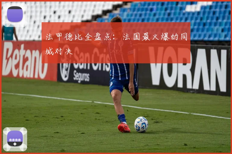 法甲德比全盘点：法国最火爆的同城对决