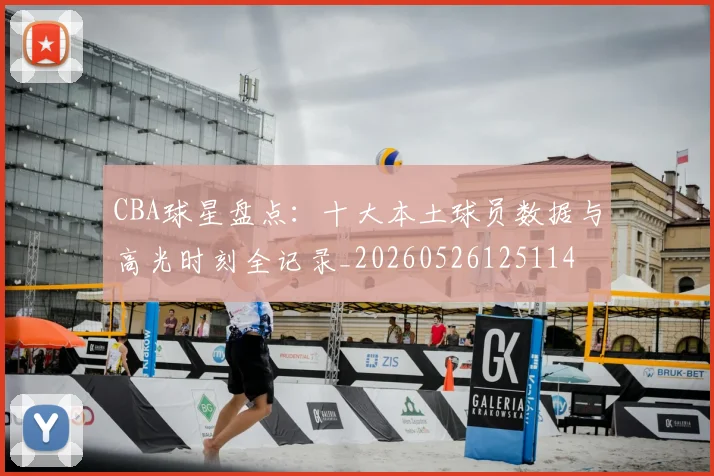 CBA球星盘点：十大本土球员数据与高光时刻全记录_20260526125114