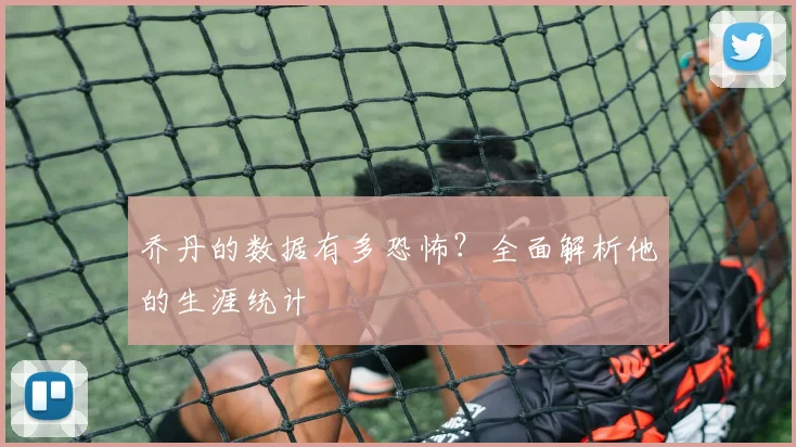 乔丹的数据有多恐怖？全面解析他的生涯统计