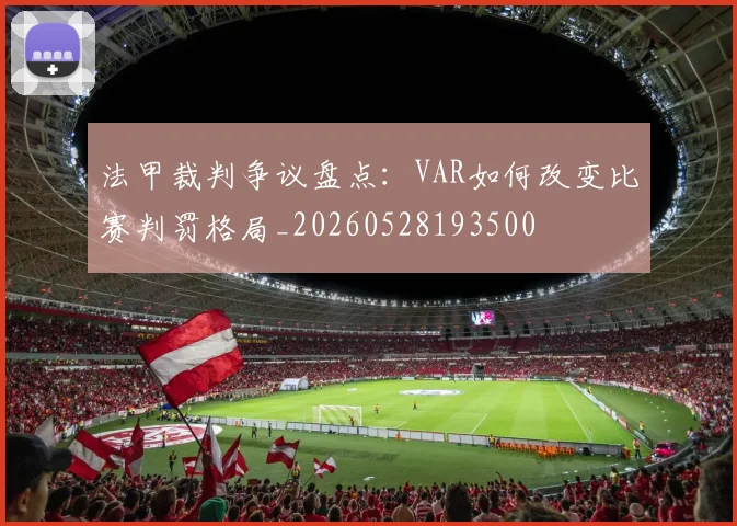 法甲裁判争议盘点：VAR如何改变比赛判罚格局_20260528193500