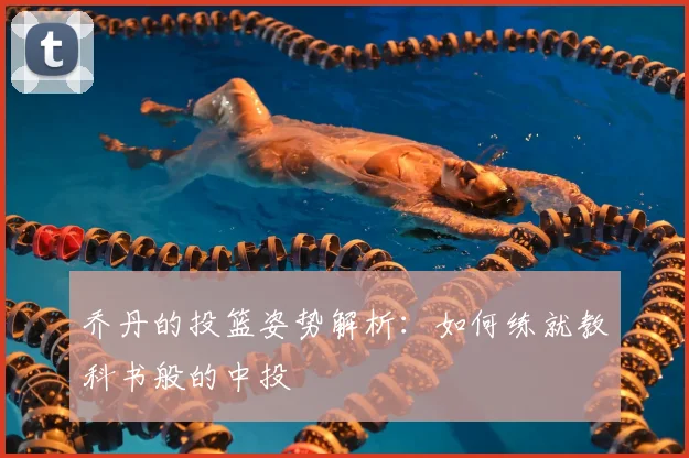 乔丹的投篮姿势解析：如何练就教科书般的中投