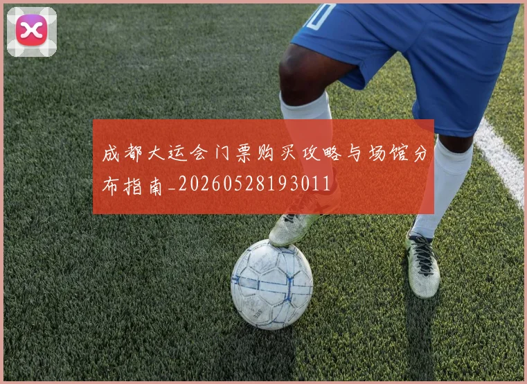 成都大运会门票购买攻略与场馆分布指南_20260528193011