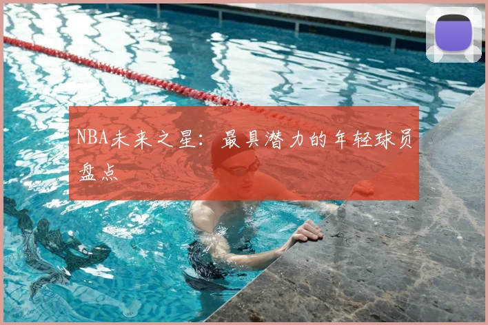 NBA未来之星：最具潜力的年轻球员盘点