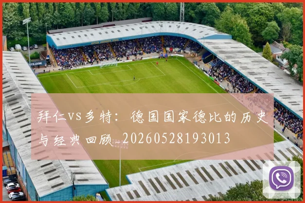拜仁vs多特：德国国家德比的历史与经典回顾_20260528193013