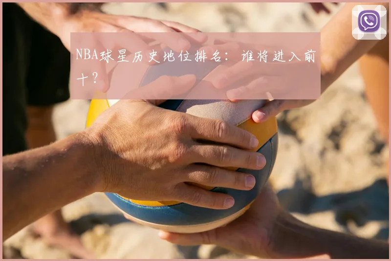 NBA球星历史地位排名:谁将进入前十?