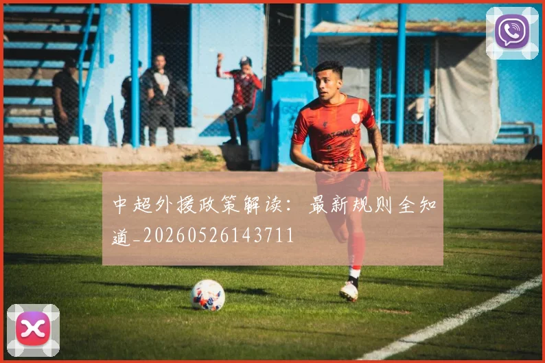中超外援政策解读:最新规则全知道_20260526143711